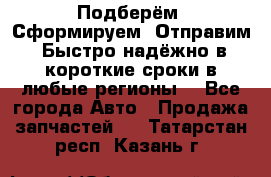 Подберём. Сформируем. Отправим. Быстро надёжно в короткие сроки в любые регионы. - Все города Авто » Продажа запчастей   . Татарстан респ.,Казань г.